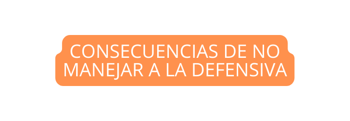 CONSECUENCIAS DE NO MANEJAR A LA DEFENSIVA